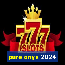 pure onyx 2024